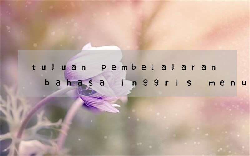 tujuan pembelajaran bahasa inggris menurut kurikulum 2013